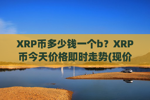 XRP币多少钱一个b？XRP币今天价格即时走势(现价16.3587元)