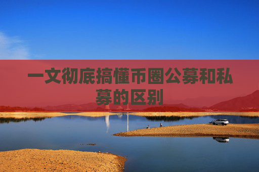 一文彻底搞懂币圈公募和私募的区别