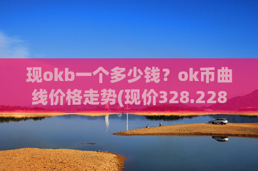 现okb一个多少钱？ok币曲线价格走势(现价328.228元)