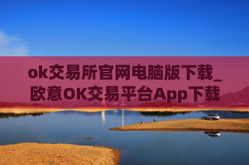 ok交易所官网电脑版下载_欧意OK交易平台App下载教程