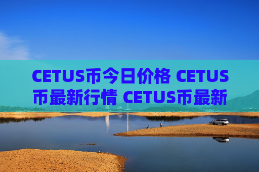 CETUS币今日价格 CETUS币最新行情 CETUS币最新走势