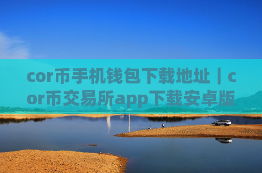 cor币手机钱包下载地址｜cor币交易所app下载安卓版下载