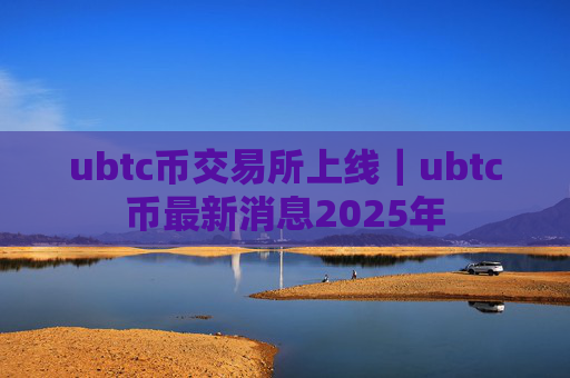 ubtc币交易所上线｜ubtc币最新消息2025年