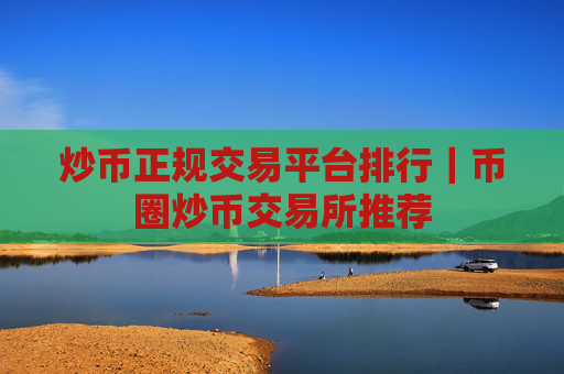 炒币正规交易平台排行｜币圈炒币交易所推荐
