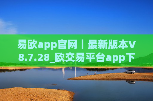 易欧app官网｜最新版本V8.7.28_欧交易平台app下载