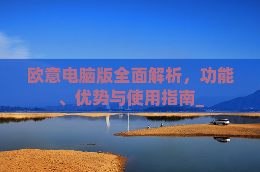 欧意电脑版全面解析，功能、优势与使用指南_
