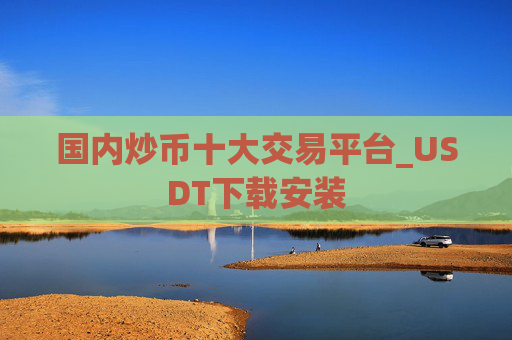 国内炒币十大交易平台_USDT下载安装