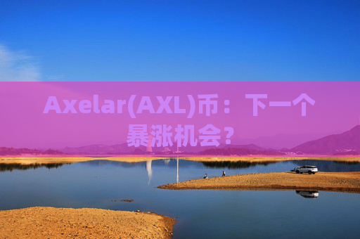 Axelar(AXL)币：下一个暴涨机会？