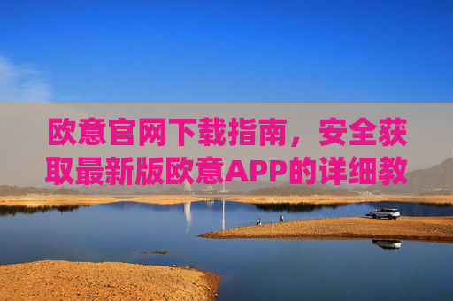 欧意官网下载指南，安全获取最新版欧意APP的详细教程_易欧app官方下载安装