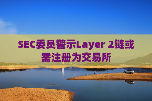 SEC委员警示Layer 2链或需注册为交易所