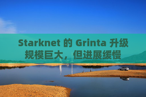 Starknet 的 Grinta 升级规模巨大，但进展缓慢