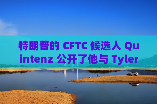 特朗普的 CFTC 候选人 Quintenz 公开了他与 Tyler Winklevoss 的争执
