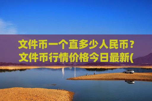 文件币一个直多少人民币？文件币行情价格今日最新(现价36.8996元)