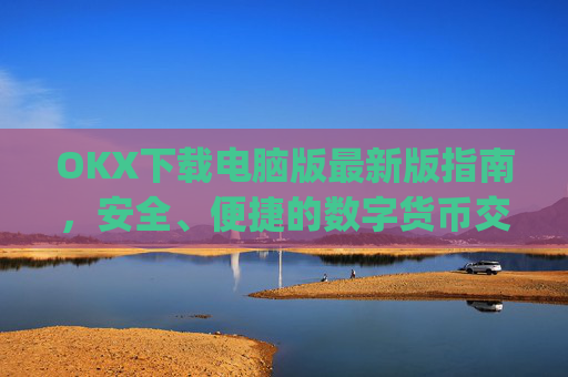 OKX下载电脑版最新版指南，安全、便捷的数字货币交易体验_ok学生电脑版怎么下