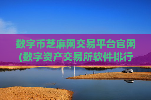 数字币芝麻网交易平台官网(数字资产交易所软件排行)