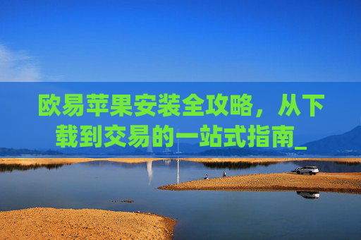 欧易苹果安装全攻略，从下载到交易的一站式指南_