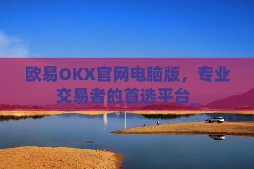 欧易OKX官网电脑版，专业交易者的首选平台_