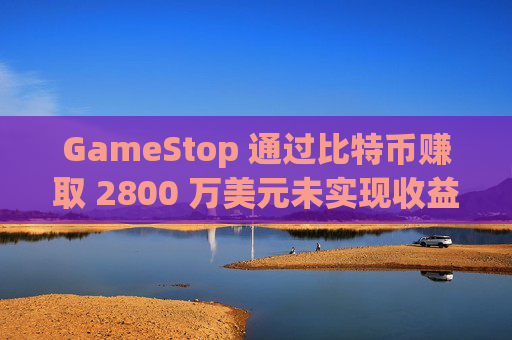 GameStop 通过比特币赚取 2800 万美元未实现收益