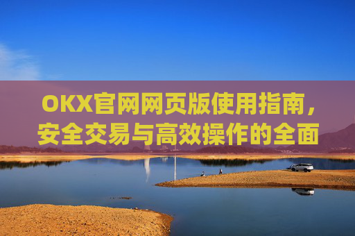 OKX官网网页版使用指南，安全交易与高效操作的全面解析_okex官方网址是多少