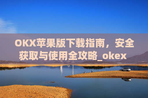 OKX苹果版下载指南，安全获取与使用全攻略_okex ios官方版v4.5.0 iphone版