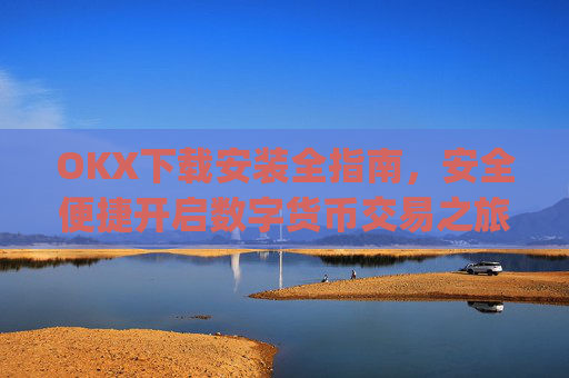 OKX下载安装全指南,安全便捷开启数字货币交易之旅_ok 下载