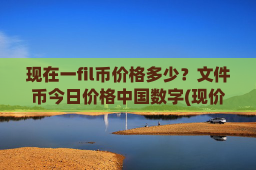 现在一fil币价格多少？文件币今日价格中国数字(现价36.7451元)