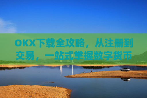 OKX下载全攻略，从注册到交易，一站式掌握数字货币投资_okX下载安装