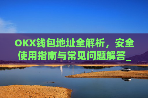 OKX钱包地址全解析，安全使用指南与常见问题解答_okx钱包地址在哪里