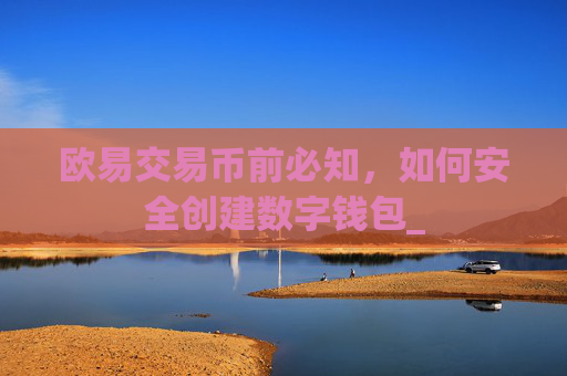 欧易交易币前必知，如何安全创建数字钱包_