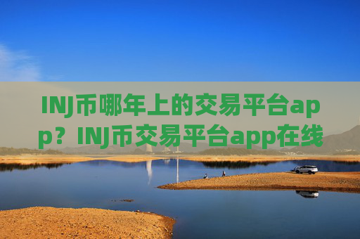 INJ币哪年上的交易平台app？INJ币交易平台app在线查看