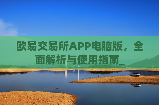 欧易交易所APP电脑版，全面解析与使用指南_