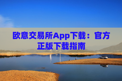 欧意交易所App下载：官方正版下载指南
