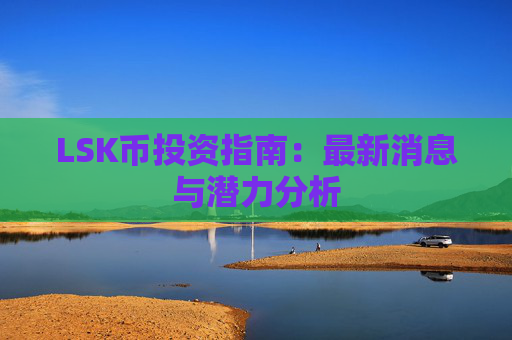LSK币投资指南：最新消息与潜力分析