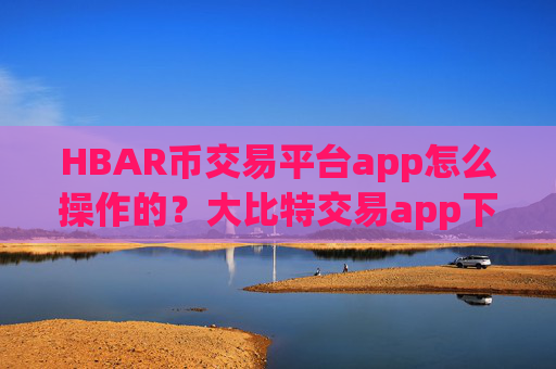 HBAR币交易平台app怎么操作的?大比特交易app下载登录topHBAR币
