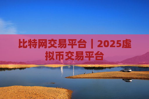 比特网交易平台｜2025虚拟币交易平台