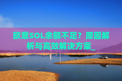 欧意SOL余额不足？原因解析与高效解决方案_