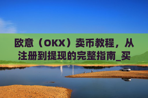 欧意（OKX）卖币教程，从注册到提现的完整指南_买卖欧元如何赚钱