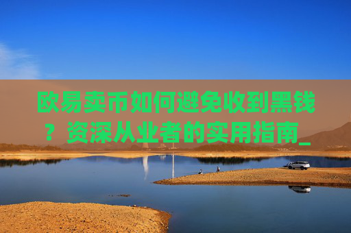 欧易卖币如何避免收到黑钱？资深从业者的实用指南_