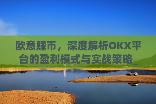 欧意赚币，深度解析OKX平台的盈利模式与实战策略_赚欧元app