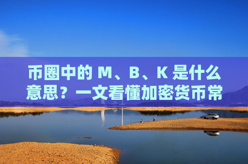 币圈中的 M、B、K 是什么意思？一文看懂加密货币常用单位