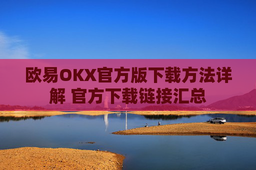 欧易OKX官方版下载方法详解 官方下载链接汇总