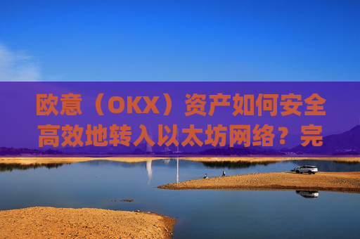 欧意（OKX）资产如何安全高效地转入以太坊网络？完整指南解析_基于以太坊转usdt手续费高