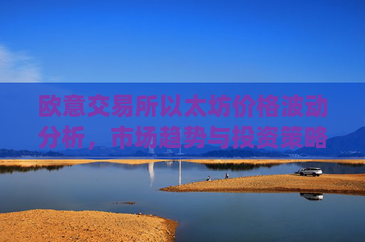 欧意交易所以太坊价格波动分析，市场趋势与投资策略_以太坊optimism