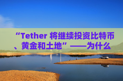 “Tether 将继续投资比特币、黄金和土地”——为什么？