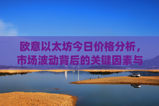 欧意以太坊今日价格分析，市场波动背后的关键因素与未来走势预测_以太坊价格今日行情投资