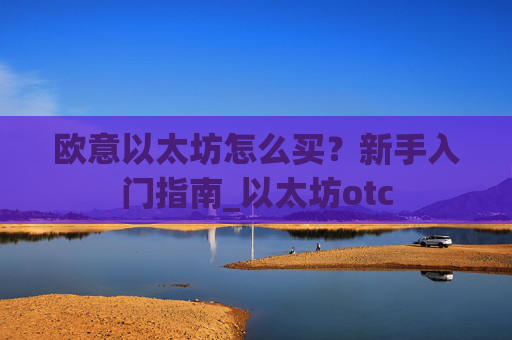 欧意以太坊怎么买？新手入门指南_以太坊otc