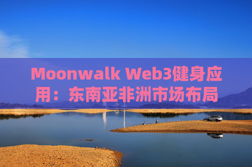 Moonwalk Web3健身应用：东南亚非洲市场布局