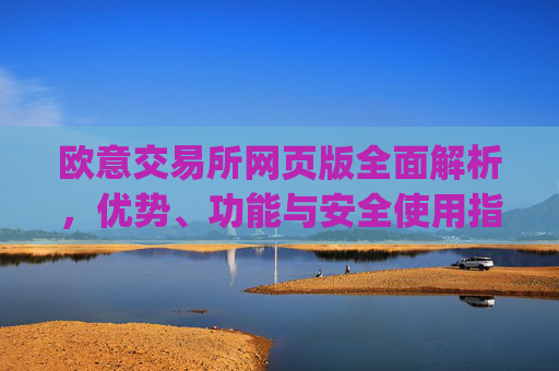 欧意交易所网页版全面解析，优势、功能与安全使用指南_欧亿交易所app