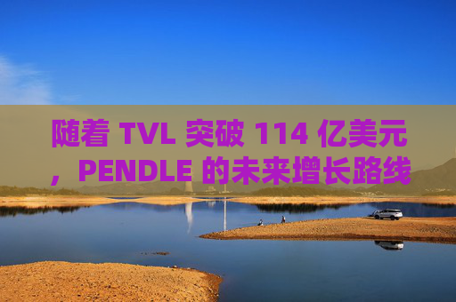 随着 TVL 突破 114 亿美元，PENDLE 的未来增长路线图引发关注