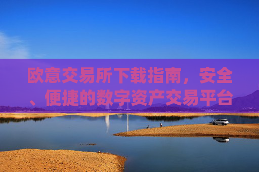 欧意交易所下载指南，安全、便捷的数字资产交易平台选择_欧亿交易所app